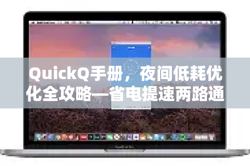 QuickQ手册，夜间低耗优化全攻略—省电提速两路通