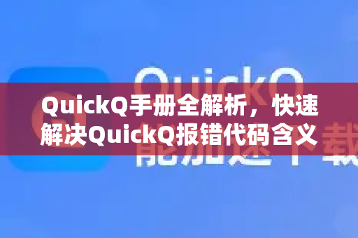QuickQ手册全解析，快速解决QuickQ报错代码含义与使用指南