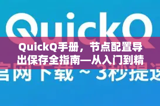 QuickQ手册，节点配置导出保存全指南—从入门到精通的实用问答-第1张图片-QuickQ客户端官网 - 享免费VPN高速体验