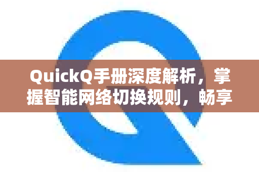 QuickQ手册深度解析，掌握智能网络切换规则，畅享稳定连接-第1张图片-QuickQ客户端官网 - 享免费VPN高速体验