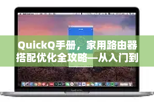 QuickQ手册，家用路由器搭配优化全攻略—从入门到精通