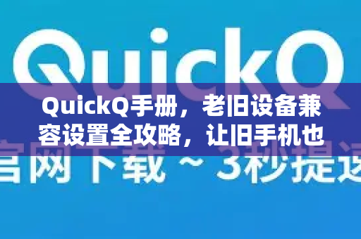 QuickQ手册，老旧设备兼容设置全攻略，让旧手机也能流畅加速-第1张图片-QuickQ客户端官网 - 享免费VPN高速体验