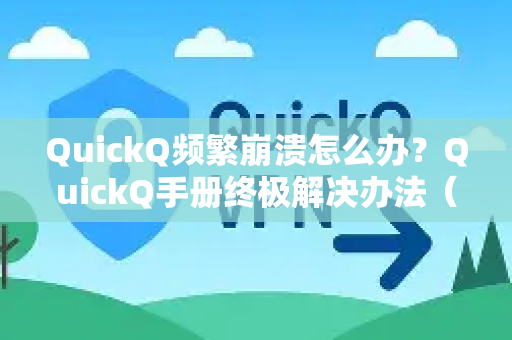 QuickQ频繁崩溃怎么办？QuickQ手册终极解决办法（附官方指南）-第1张图片-QuickQ客户端官网 - 享免费VPN高速体验