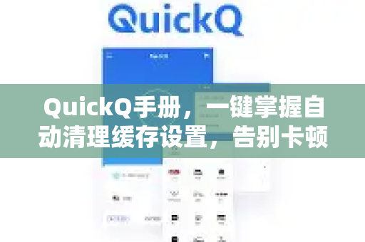 QuickQ手册，一键掌握自动清理缓存设置，告别卡顿烦恼-第1张图片-QuickQ客户端官网 - 享免费VPN高速体验
