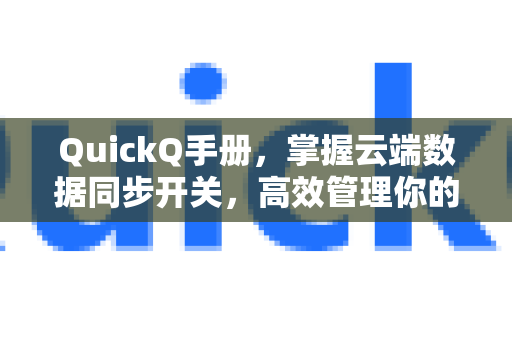 QuickQ手册，掌握云端数据同步开关，高效管理你的数据