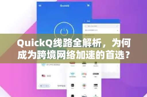 QuickQ线路全解析，为何成为跨境网络加速的首选？