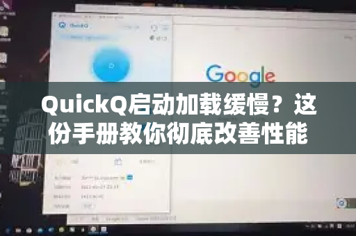 QuickQ启动加载缓慢？这份手册教你彻底改善性能