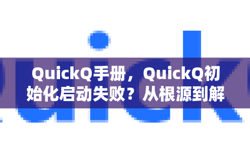 QuickQ手册，QuickQ初始化启动失败？从根源到解决一文读懂