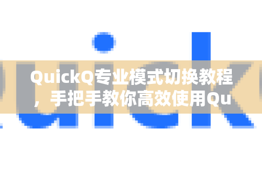 QuickQ专业模式切换教程，手把手教你高效使用QuickQ手册（2025最新版）-第1张图片-QuickQ客户端官网 - 享免费VPN高速体验
