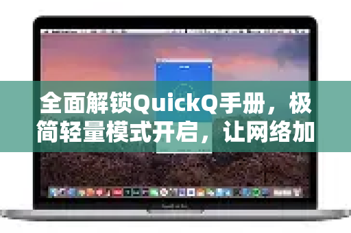 全面解锁QuickQ手册，极简轻量模式开启，让网络加速更高效