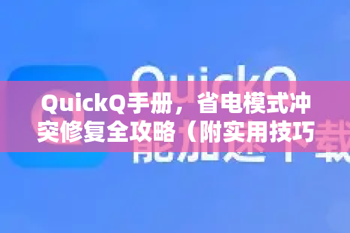 QuickQ手册，省电模式冲突修复全攻略（附实用技巧）