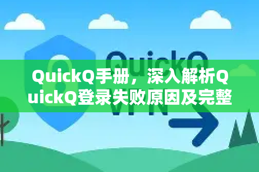 QuickQ手册，深入解析QuickQ登录失败原因及完整解决方案