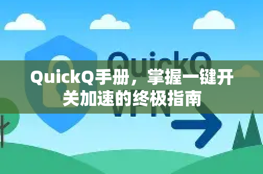 QuickQ手册，掌握一键开关加速的终极指南-第1张图片-QuickQ客户端官网 - 享免费VPN高速体验