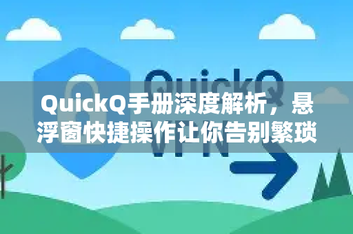 QuickQ手册深度解析，悬浮窗快捷操作让你告别繁琐步骤-第1张图片-QuickQ客户端官网 - 享免费VPN高速体验