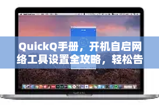 QuickQ手册，开机自启网络工具设置全攻略，轻松告别手动连接-第1张图片-QuickQ客户端官网 - 享免费VPN高速体验