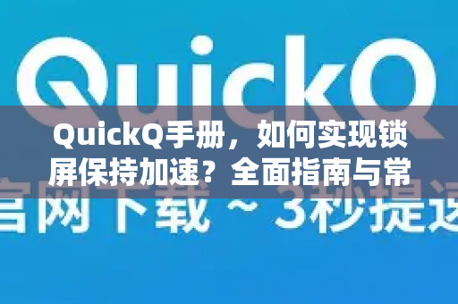 QuickQ手册，如何实现锁屏保持加速？全面指南与常见问题解答-第1张图片-QuickQ客户端官网 - 享免费VPN高速体验