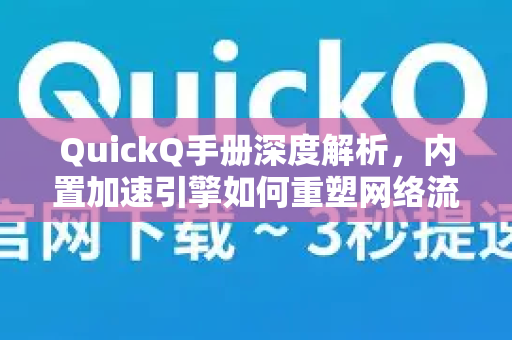 QuickQ手册深度解析，内置加速引擎如何重塑网络流畅体验？-第1张图片-QuickQ客户端官网 - 享免费VPN高速体验