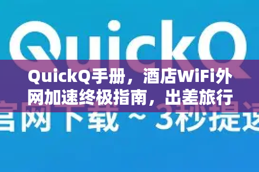 QuickQ手册，酒店WiFi外网加速终极指南，出差旅行必备-第1张图片-QuickQ客户端官网 - 享免费VPN高速体验
