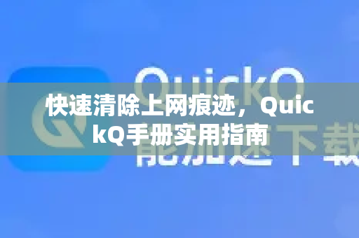 快速清除上网痕迹，QuickQ手册实用指南-第1张图片-QuickQ客户端官网 - 享免费VPN高速体验
