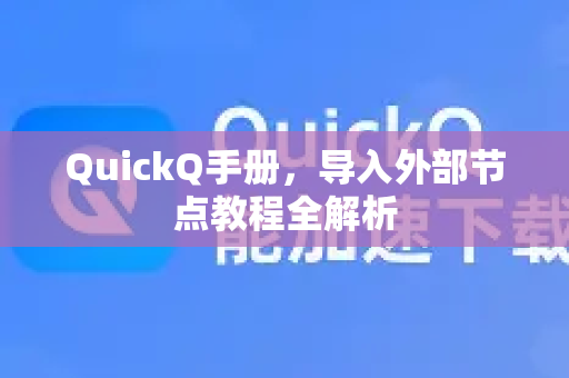 QuickQ手册，导入外部节点教程全解析-第1张图片-QuickQ客户端官网 - 享免费VPN高速体验