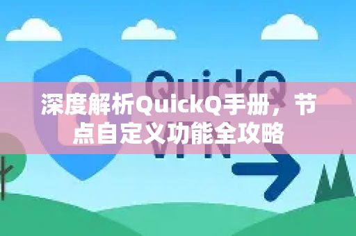 深度解析QuickQ手册，节点自定义功能全攻略-第1张图片-QuickQ客户端官网 - 享免费VPN高速体验