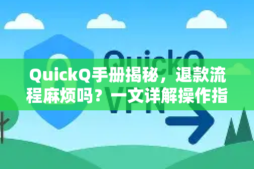 QuickQ手册揭秘，退款流程麻烦吗？一文详解操作指南-第1张图片-QuickQ客户端官网 - 享免费VPN高速体验