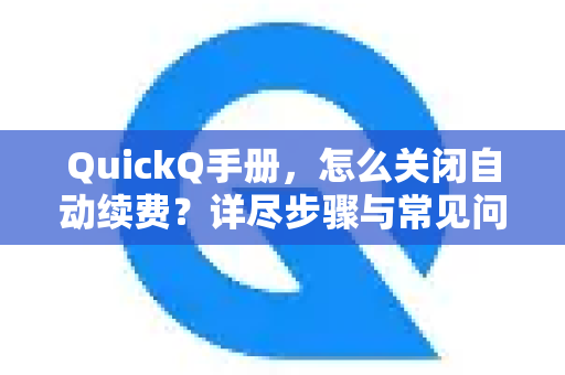 QuickQ手册，怎么关闭自动续费？详尽步骤与常见问题解答-第1张图片-QuickQ客户端官网 - 享免费VPN高速体验