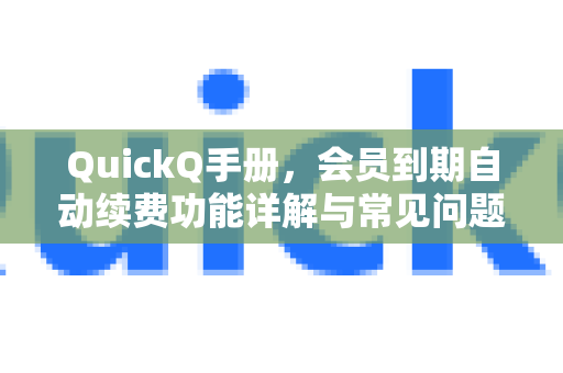 QuickQ手册，会员到期自动续费功能详解与常见问题解答-第1张图片-QuickQ客户端官网 - 享免费VPN高速体验