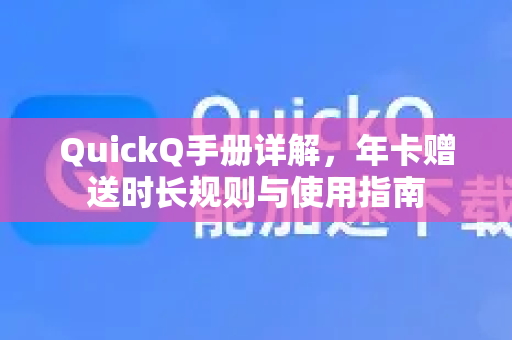 QuickQ手册详解，年卡赠送时长规则与使用指南-第1张图片-QuickQ客户端官网 - 享免费VPN高速体验