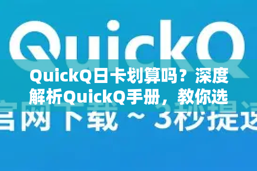 QuickQ日卡划算吗？深度解析QuickQ手册，教你选对套餐-第1张图片-QuickQ客户端官网 - 享免费VPN高速体验