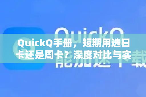 QuickQ手册，短期用选日卡还是周卡？深度对比与实用指南-第1张图片-QuickQ客户端官网 - 享免费VPN高速体验