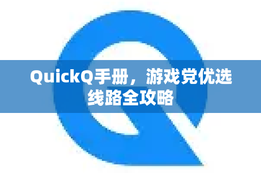 QuickQ手册，游戏党优选线路全攻略-第1张图片-QuickQ客户端官网 - 享免费VPN高速体验
