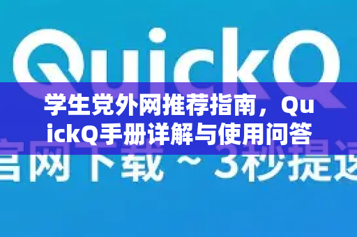 学生党外网推荐指南，QuickQ手册详解与使用问答-第1张图片-QuickQ客户端官网 - 享免费VPN高速体验
