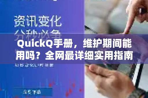 QuickQ手册，维护期间能用吗？全网最详细实用指南（含2024最新解答）