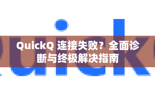 QuickQ 连接失败？全面诊断与终极解决指南
