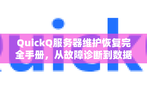QuickQ服务器维护恢复完全手册，从故障诊断到数据恢复实战指南