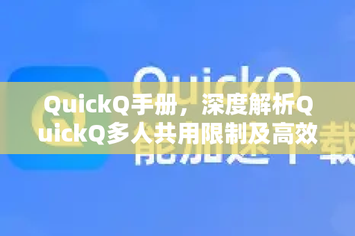 QuickQ手册，深度解析QuickQ多人共用限制及高效管理指南