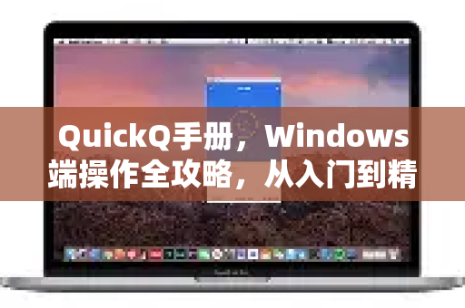QuickQ手册，Windows端操作全攻略，从入门到精通