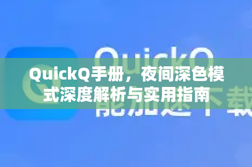 QuickQ手册，夜间深色模式深度解析与实用指南