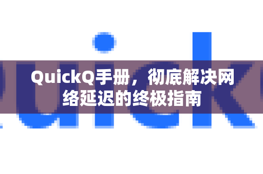 QuickQ手册，彻底解决网络延迟的终极指南
