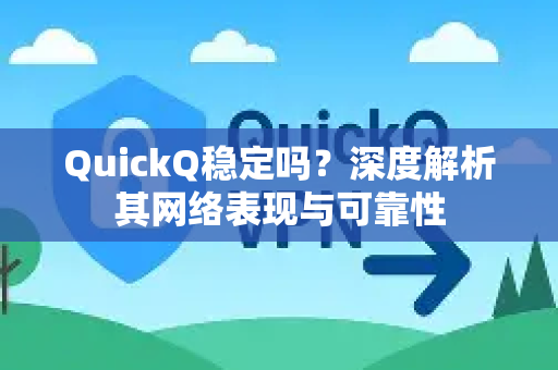 QuickQ稳定吗？深度解析其网络表现与可靠性