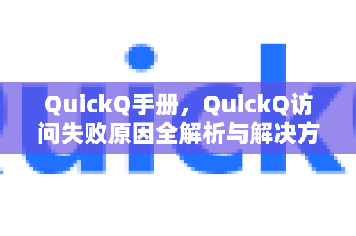 QuickQ手册，QuickQ访问失败原因全解析与解决方案
