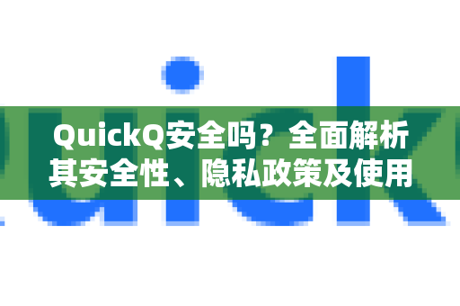 QuickQ安全吗？全面解析其安全性、隐私政策及使用建议