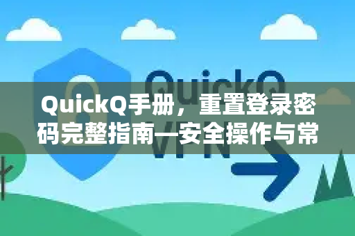 QuickQ手册，重置登录密码完整指南—安全操作与常见问题解答