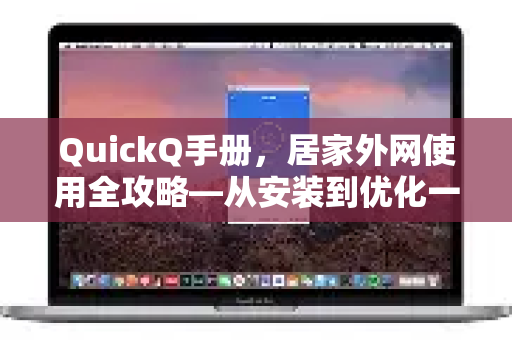 QuickQ手册，居家外网使用全攻略—从安装到优化一步到位
