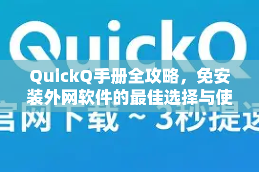 QuickQ手册全攻略，免安装外网软件的最佳选择与使用指南