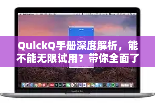 QuickQ手册深度解析，能不能无限试用？带你全面了解试用规则与隐藏技巧