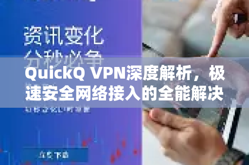 QuickQ VPN深度解析，极速安全网络接入的全能解决方案
