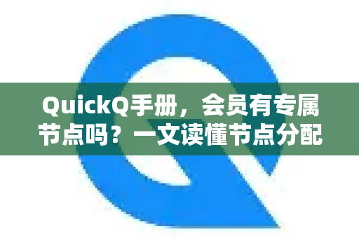 QuickQ手册，会员有专属节点吗？一文读懂节点分配逻辑