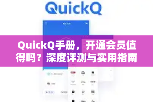 QuickQ手册，开通会员值得吗？深度评测与实用指南